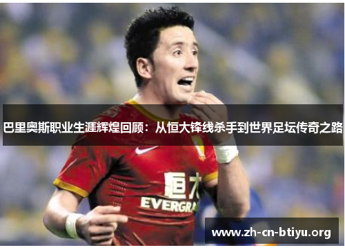 巴里奥斯职业生涯辉煌回顾：从恒大锋线杀手到世界足坛传奇之路
