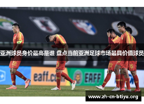 亚洲球员身价最高是谁 盘点当前亚洲足球市场最具价值球员
