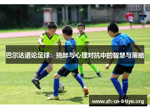 巴尔达诺论足球：挑衅与心理对抗中的智慧与策略