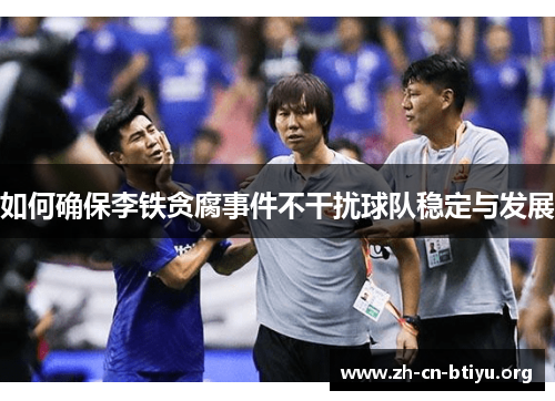 如何确保李铁贪腐事件不干扰球队稳定与发展