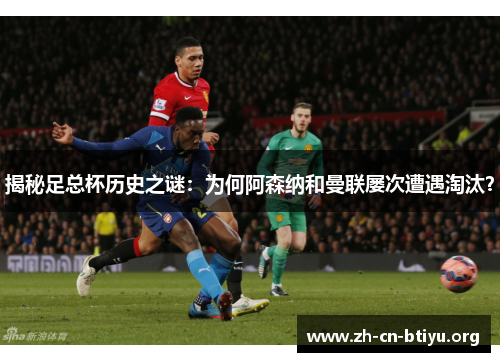 揭秘足总杯历史之谜：为何阿森纳和曼联屡次遭遇淘汰？