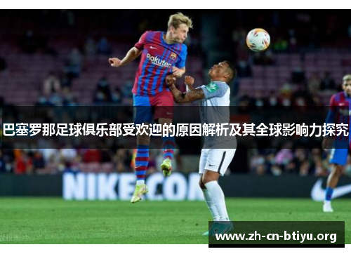 巴塞罗那足球俱乐部受欢迎的原因解析及其全球影响力探究